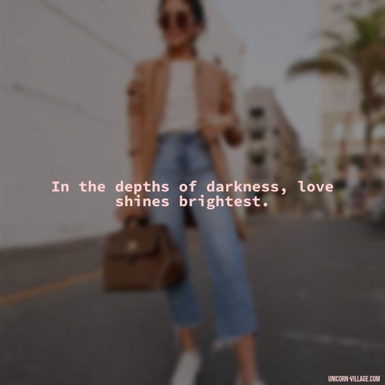 In the depths of darkness, love shines brightest. - Beautiful Dark Love Quotes