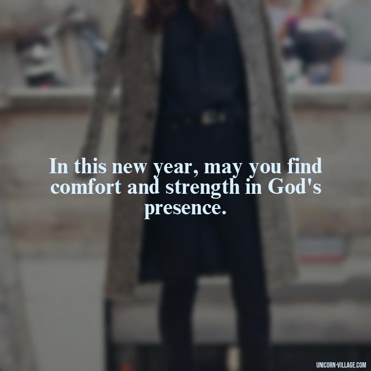 In this new year, may you find comfort and strength in God's presence. - Happy New Year 2024 Christian Quotes