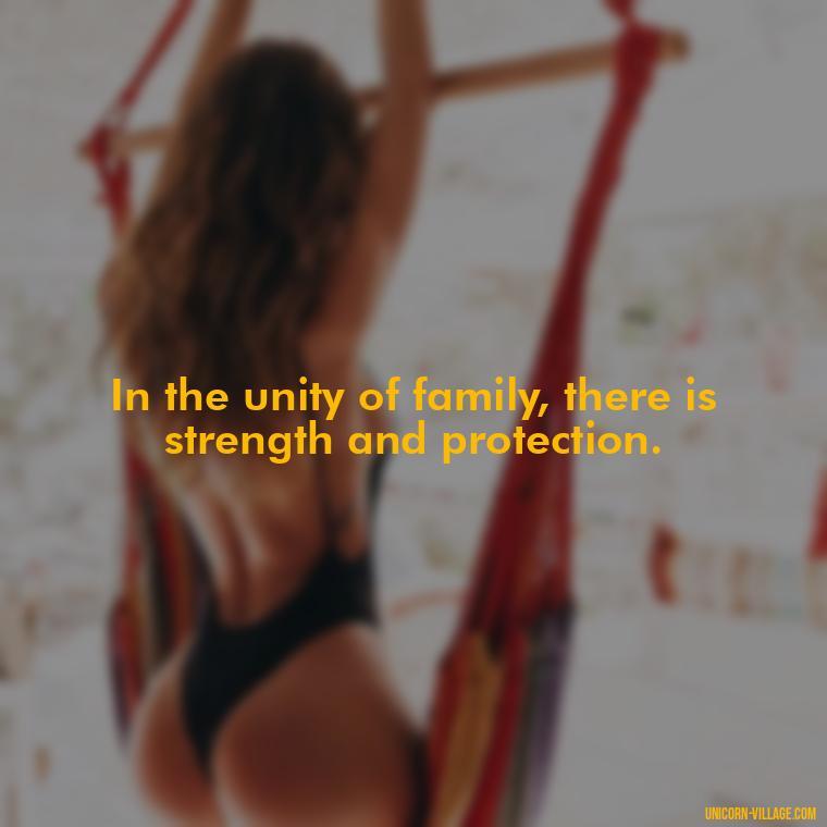 In the unity of family, there is strength and protection. - Islamic Quotes About Family