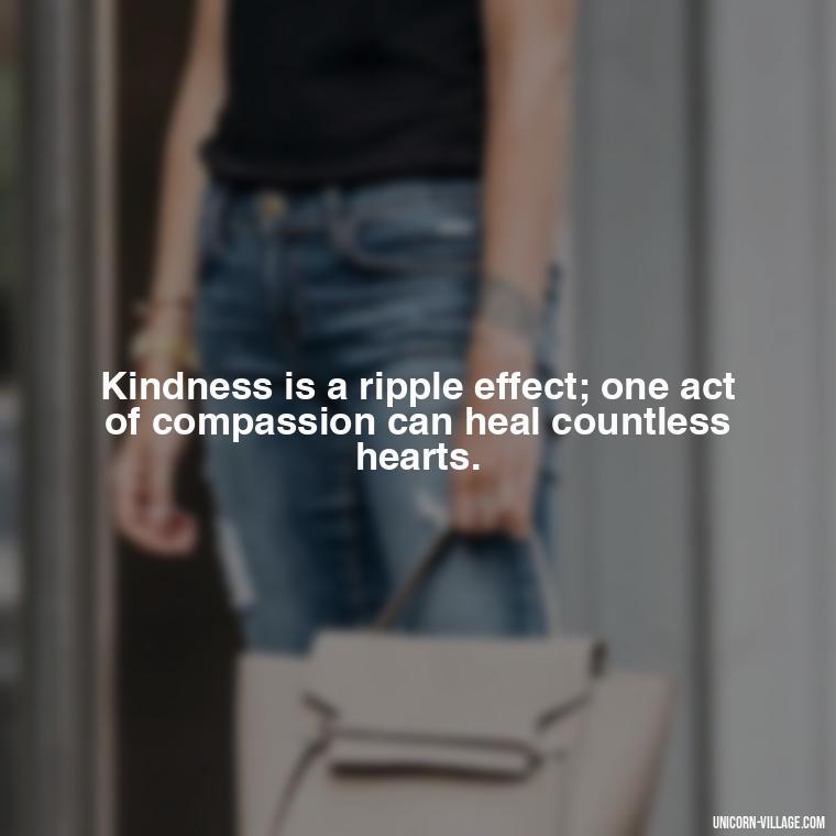 Kindness is a ripple effect; one act of compassion can heal countless hearts. - Hurting Others Quotes