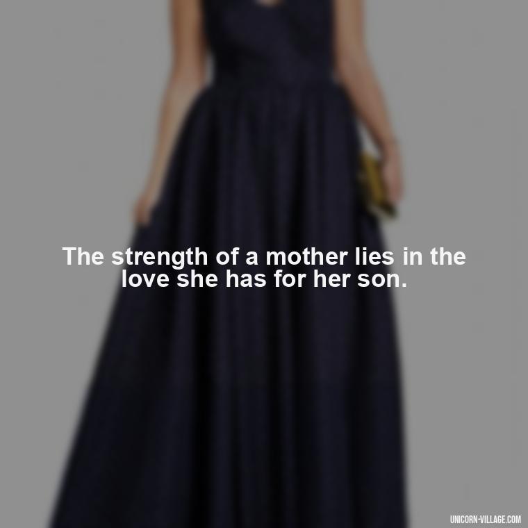The strength of a mother lies in the love she has for her son. - My Son Is My Strength Quotes