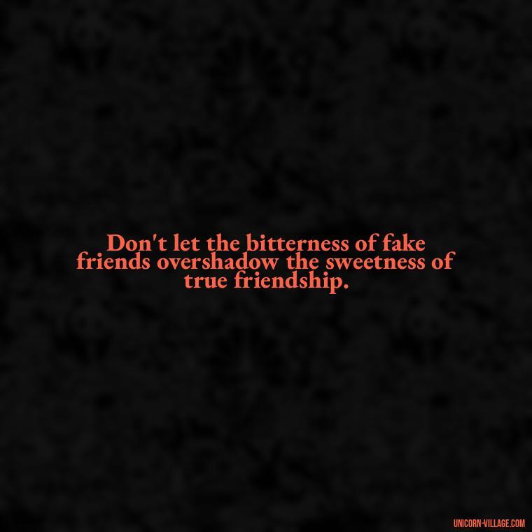 Don't let the bitterness of fake friends overshadow the sweetness of true friendship. - Hate Fake Friends Quotes