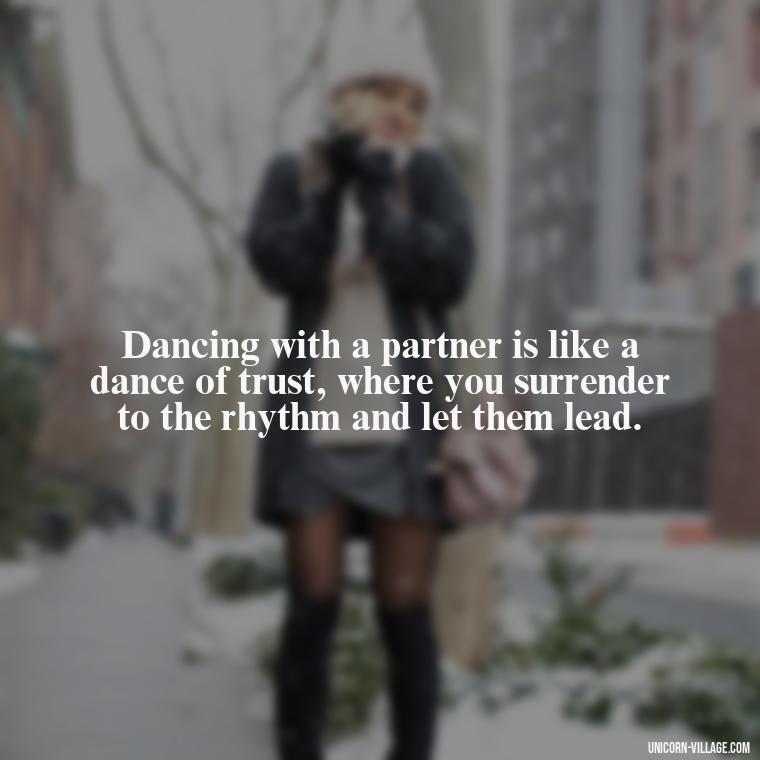 Dancing with a partner is like a dance of trust, where you surrender to the rhythm and let them lead. - Dance With Partner Quotes