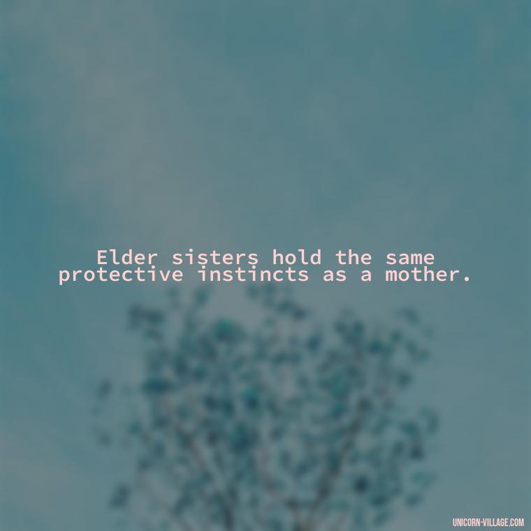 Elder sisters hold the same protective instincts as a mother. - Elder Sister Is Like Mother Quotes