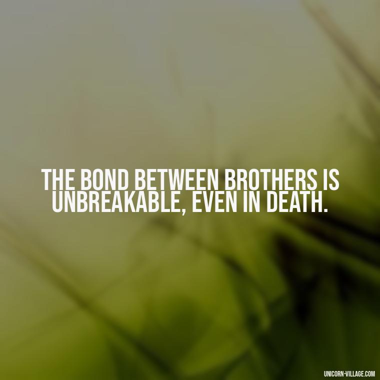 The bond between brothers is unbreakable, even in death. - Quotes About Brother Who Passed Away