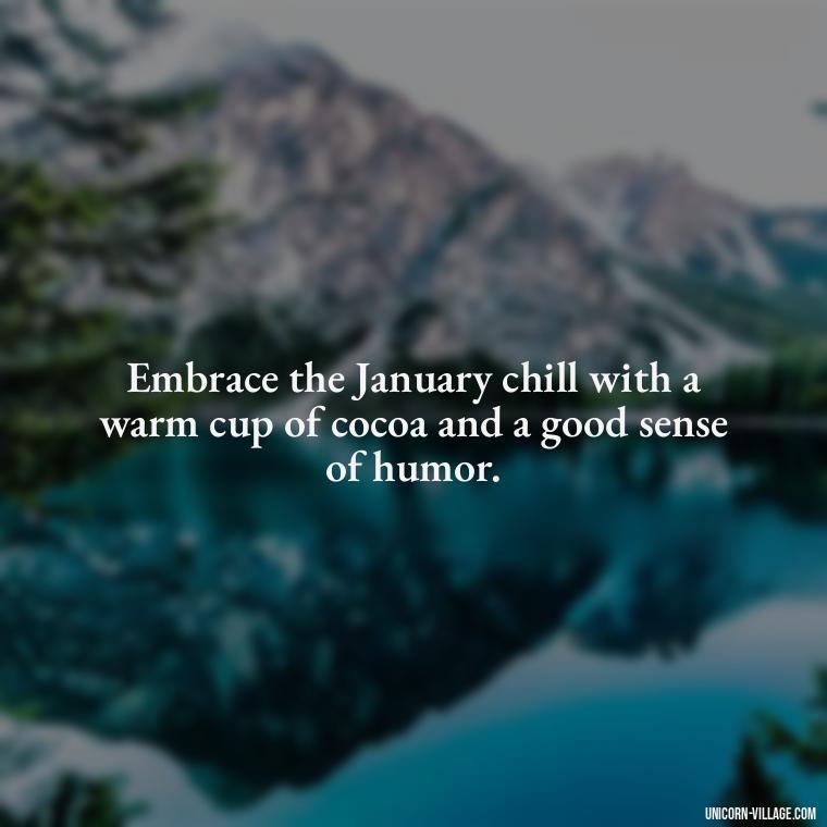 Embrace the January chill with a warm cup of cocoa and a good sense of humor. - January Funny Quotes