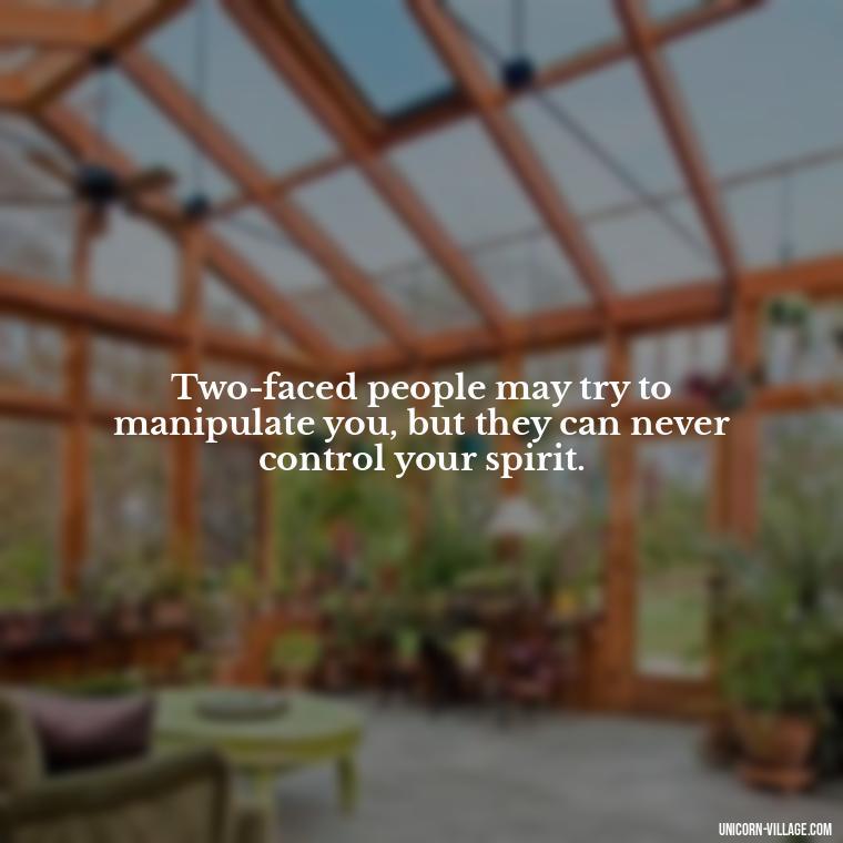 Two-faced people may try to manipulate you, but they can never control your spirit. - Two Faced People Quotes