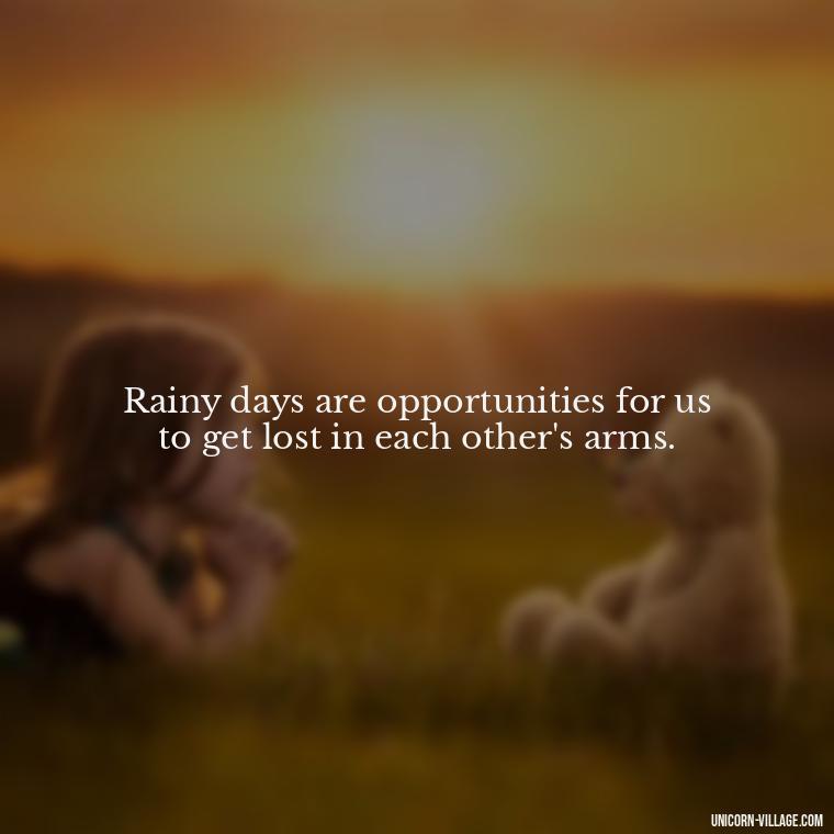 Rainy days are opportunities for us to get lost in each other's arms. - Romantic Rainy Day Quotes