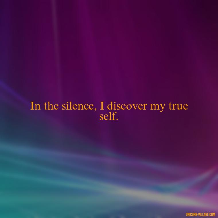 In the silence, I discover my true self. - Silent Is My Attitude Quotes