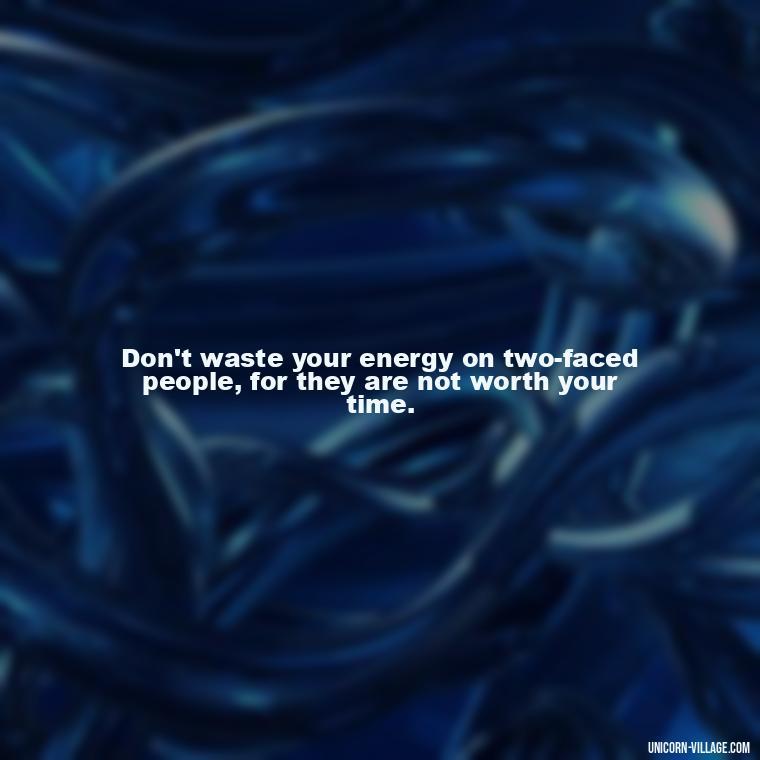 Don't waste your energy on two-faced people, for they are not worth your time. - Two Faced People Quotes