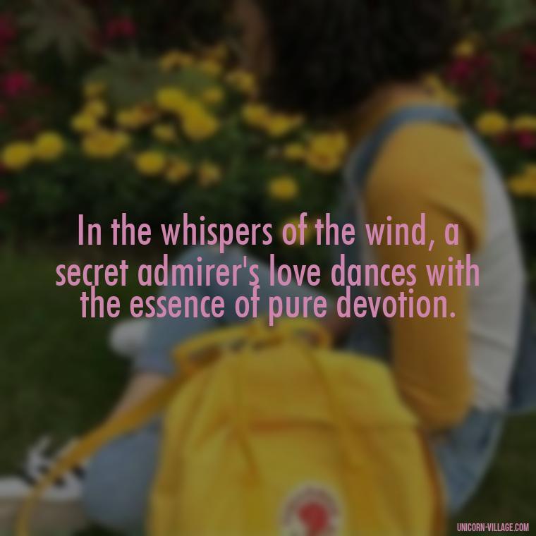 In the whispers of the wind, a secret admirer's love dances with the essence of pure devotion. - Secret Admirer Quotes