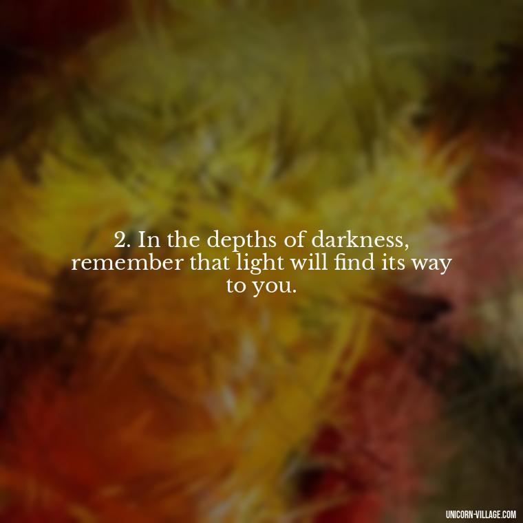 2. In the depths of darkness, remember that light will find its way to you. - Im Not Okay Quotes