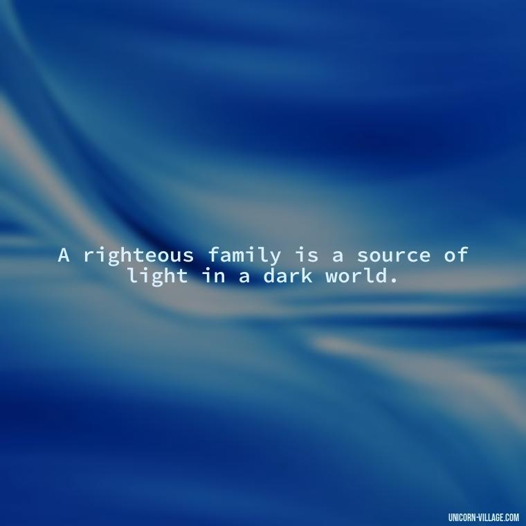 A righteous family is a source of light in a dark world. - Islamic Quotes About Family