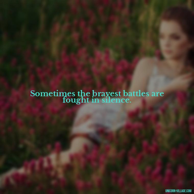 Sometimes the bravest battles are fought in silence. - Hurt In Silence Quotes