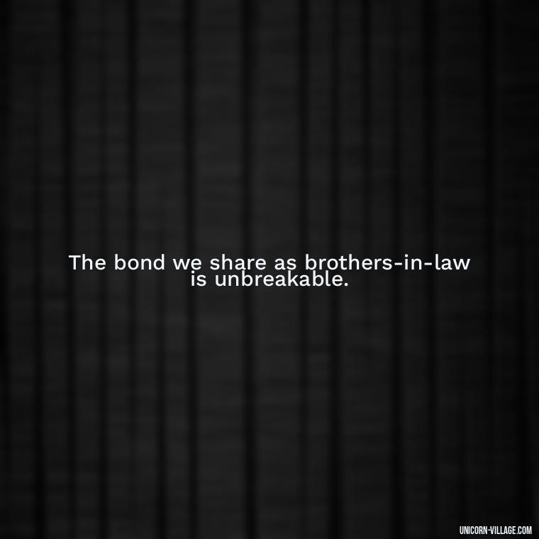 The bond we share as brothers-in-law is unbreakable. - Best Brother In Law Quotes
