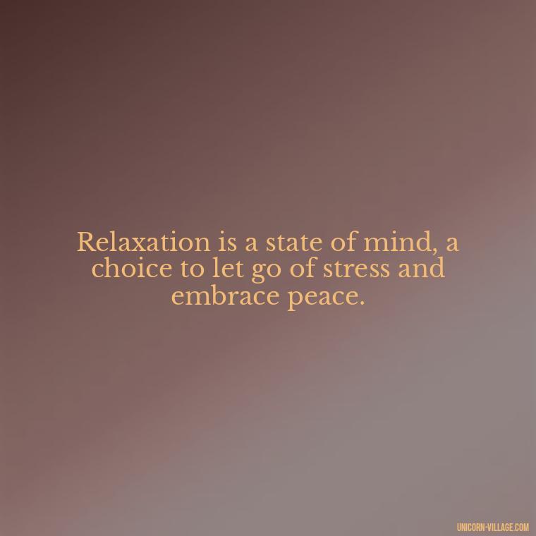 Relaxation is a state of mind, a choice to let go of stress and embrace peace. - Relax And Chill Quotes