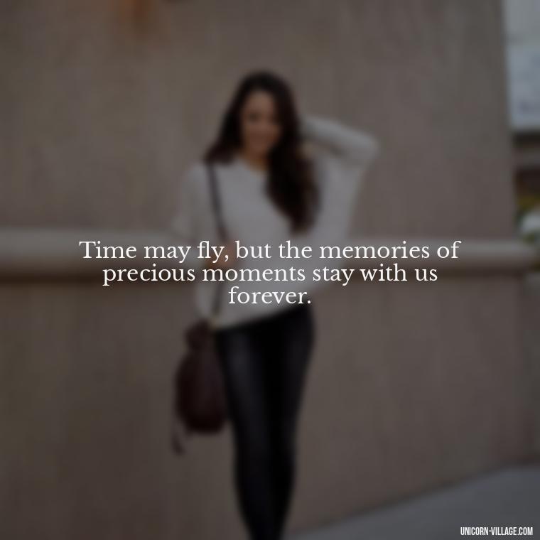 Time may fly, but the memories of precious moments stay with us forever. - Precious Moments Quotes
