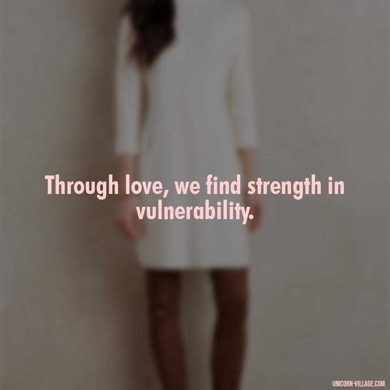 Through love, we find strength in vulnerability. - Quotes By Aphrodite