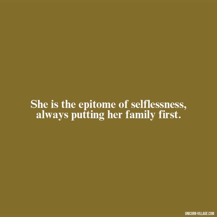 She is the epitome of selflessness, always putting her family first. - Quotes For Wife And Mother
