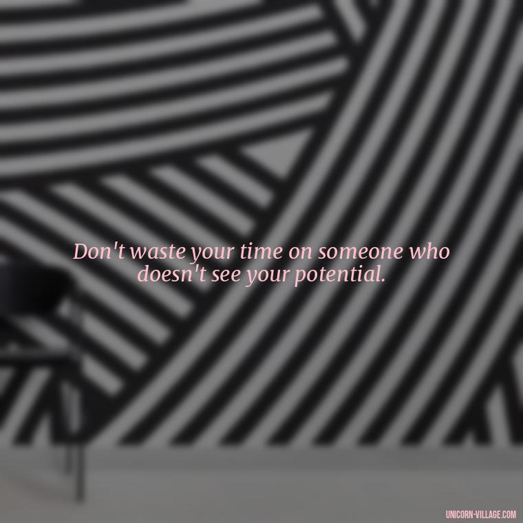 Don't waste your time on someone who doesn't see your potential. - Not Worth It Quotes For A Guy