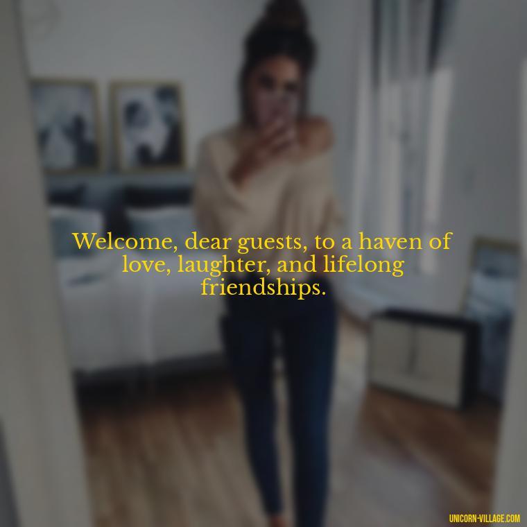 Welcome, dear guests, to a haven of love, laughter, and lifelong friendships. - Welcome Speech Quotes For Welcome Address