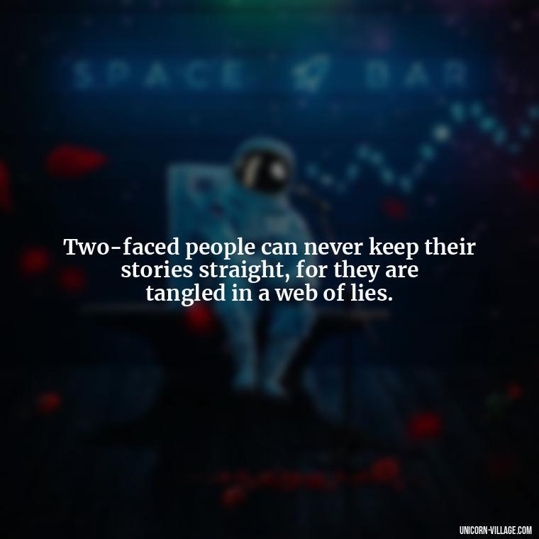 Two-faced people can never keep their stories straight, for they are tangled in a web of lies. - Two Faced People Quotes