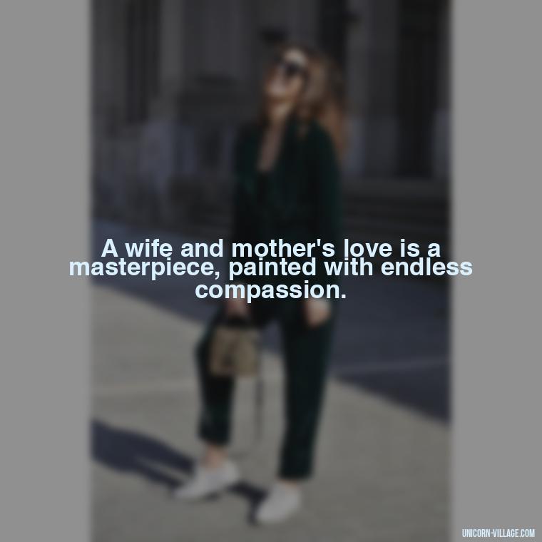 A wife and mother's love is a masterpiece, painted with endless compassion. - Quotes For Wife And Mother