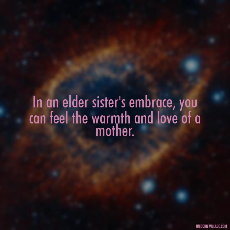 In an elder sister's embrace, you can feel the warmth and love of a mother. - Elder Sister Is Like Mother Quotes