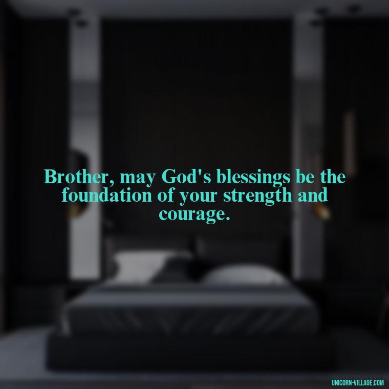 Brother, may God's blessings be the foundation of your strength and courage. - God Bless You Brother Quotes