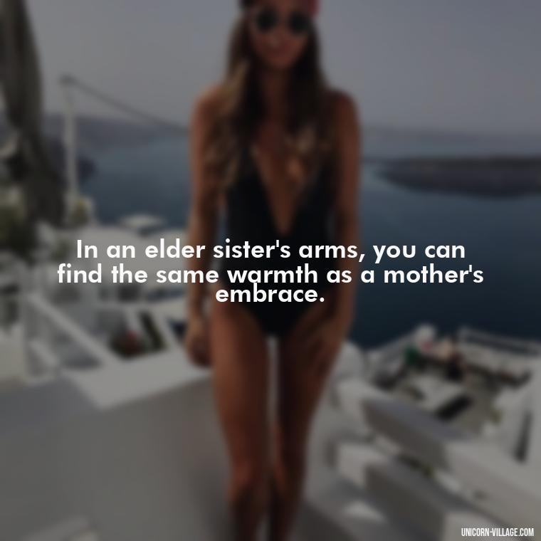 In an elder sister's arms, you can find the same warmth as a mother's embrace. - Elder Sister Is Like Mother Quotes
