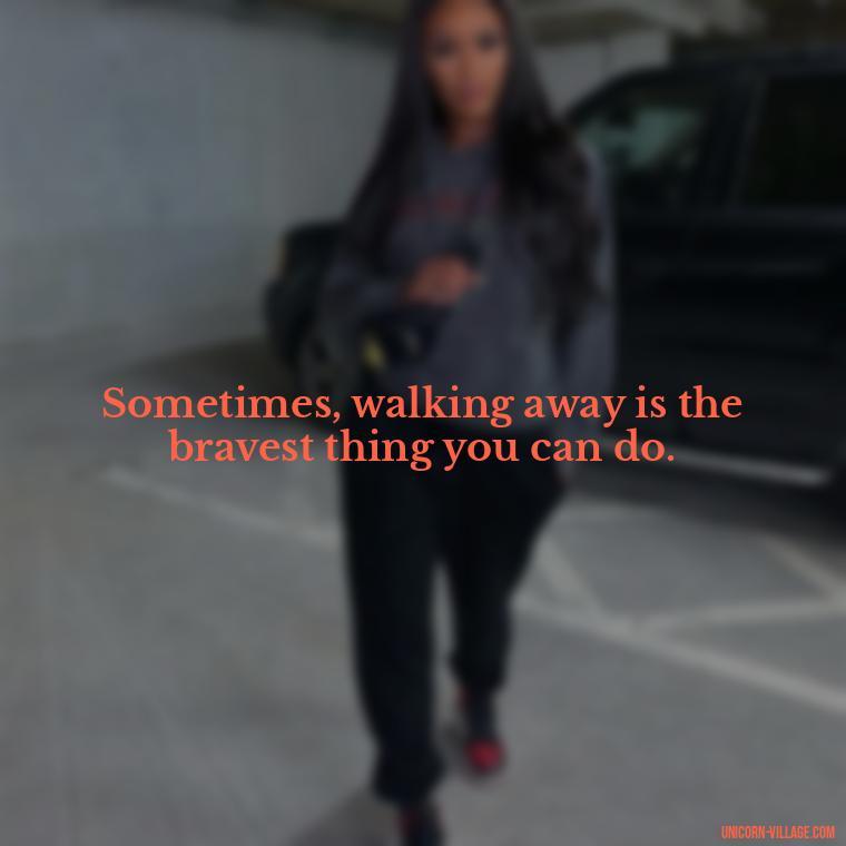 Sometimes, walking away is the bravest thing you can do. - Not Worth It Quotes For A Guy