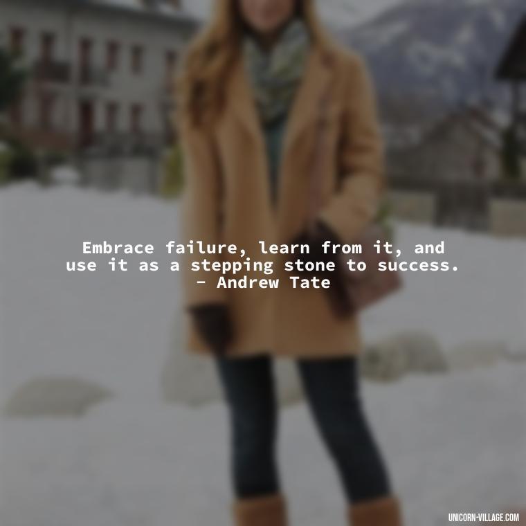 Embrace failure, learn from it, and use it as a stepping stone to success. - Andrew Tate - Andrew Tate Quotes