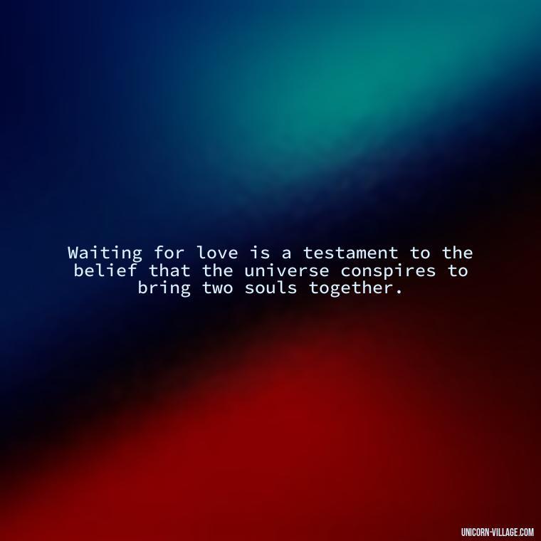 Waiting for love is a testament to the belief that the universe conspires to bring two souls together. - Waiting For Love Quotes