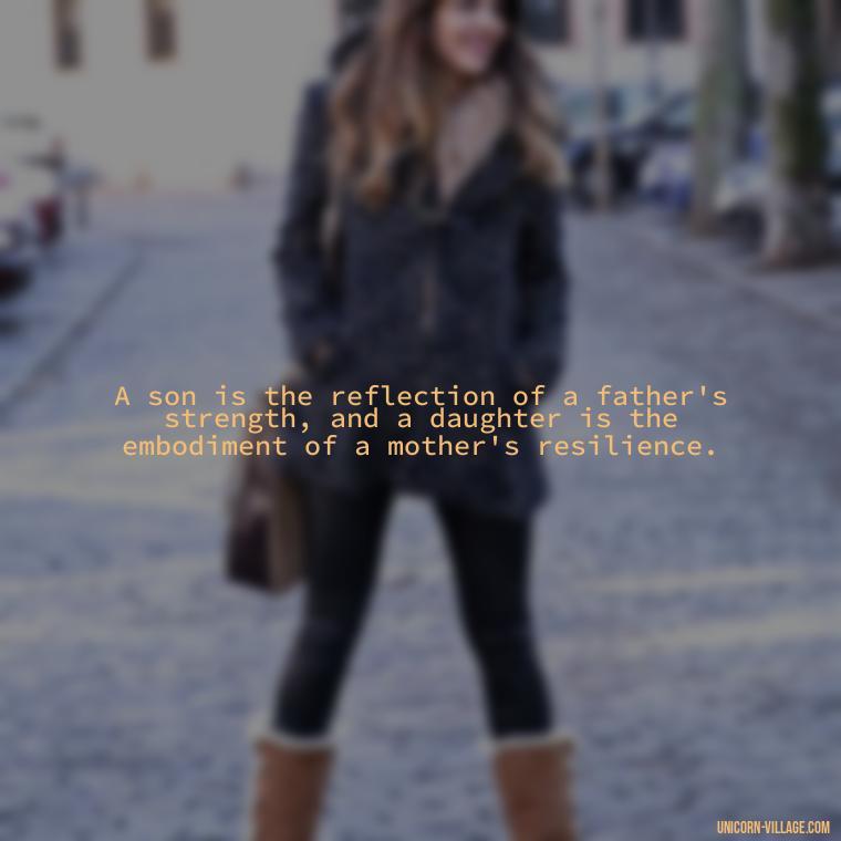 A son is the reflection of a father's strength, and a daughter is the embodiment of a mother's resilience. - I Love My Son And Daughter Quotes
