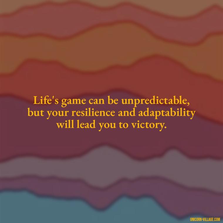 Life's game can be unpredictable, but your resilience and adaptability will lead you to victory. - Life Is A Game Quotes