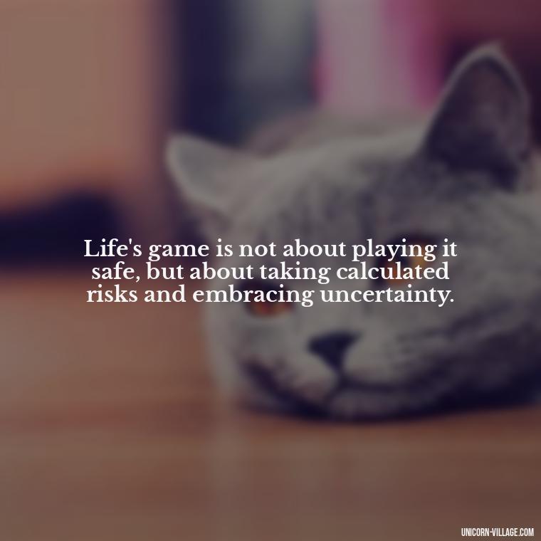 Life's game is not about playing it safe, but about taking calculated risks and embracing uncertainty. - Life Is A Game Quotes