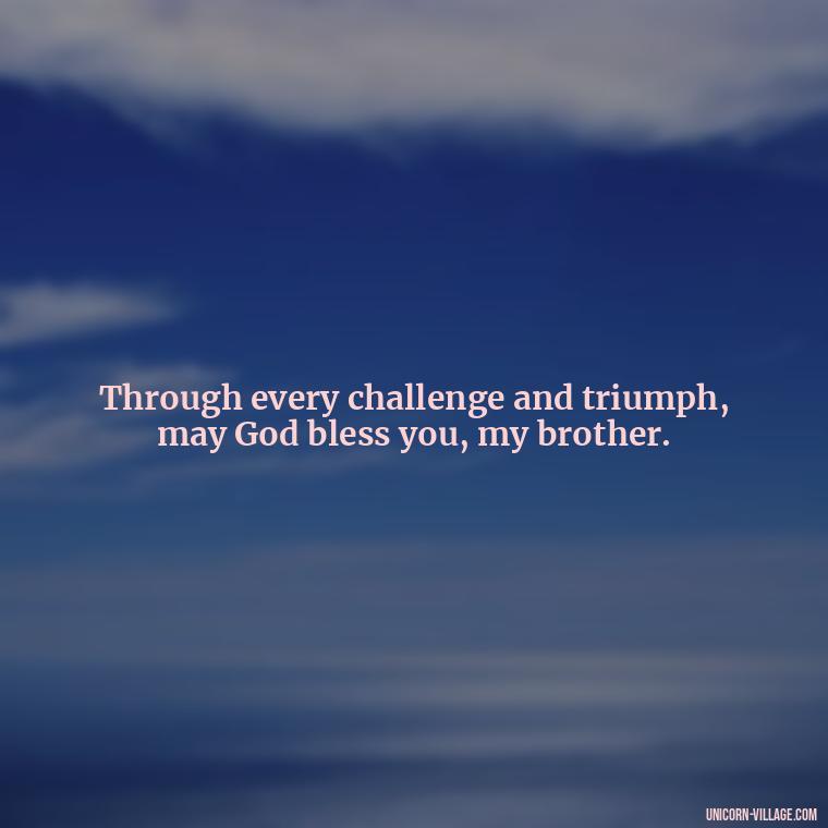 Through every challenge and triumph, may God bless you, my brother. - God Bless You Brother Quotes