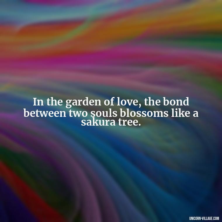 In the garden of love, the bond between two souls blossoms like a sakura tree. - Japanese Love Quotes