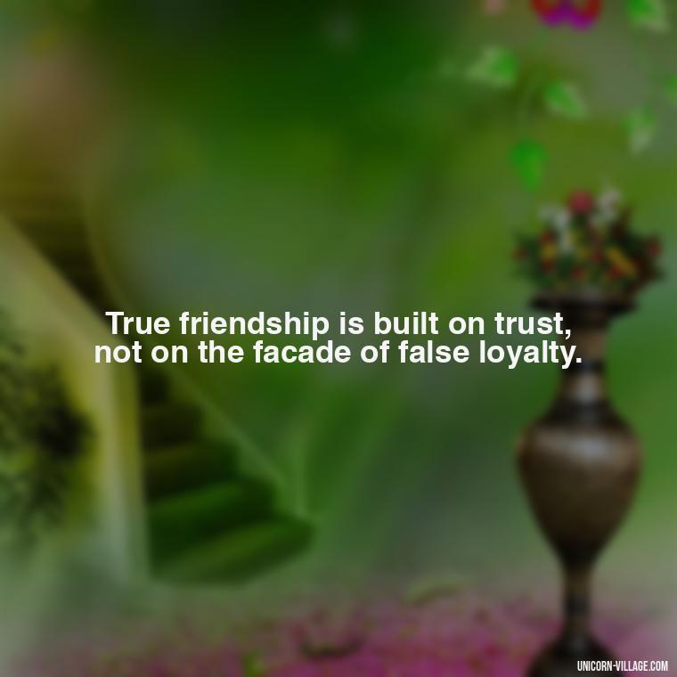 True friendship is built on trust, not on the facade of false loyalty. - Hate Fake Friends Quotes