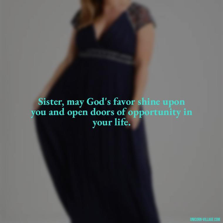 Sister, may God's favor shine upon you and open doors of opportunity in your life. - God Bless You Sister Quotes