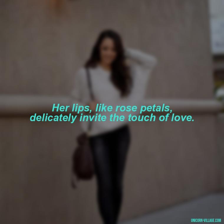 Her lips, like rose petals, delicately invite the touch of love. - Lips Quotes For Her