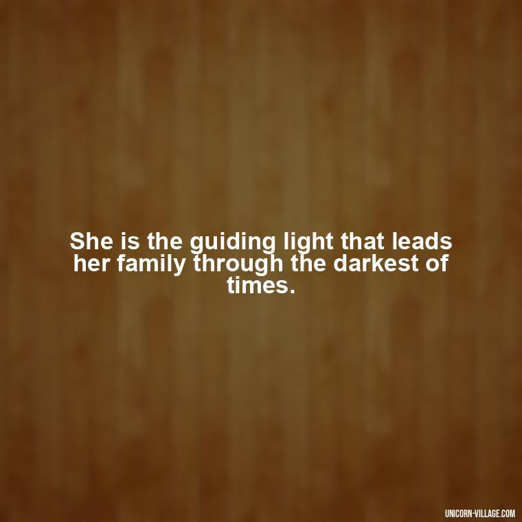 She is the guiding light that leads her family through the darkest of times. - Quotes For Wife And Mother