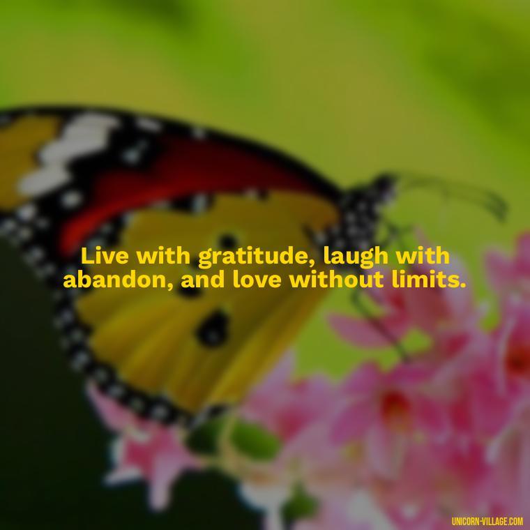 Live with gratitude, laugh with abandon, and love without limits. - Live Laugh Love Quotes