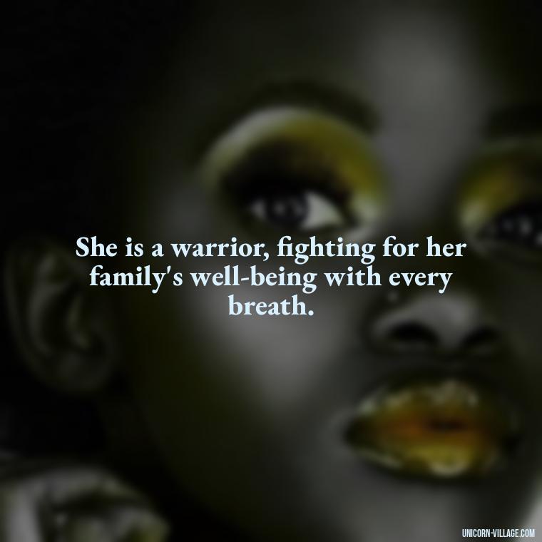 She is a warrior, fighting for her family's well-being with every breath. - Quotes For Wife And Mother