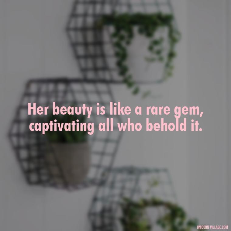 Her beauty is like a rare gem, captivating all who behold it. - Beautiful Queen Quotes For Her
