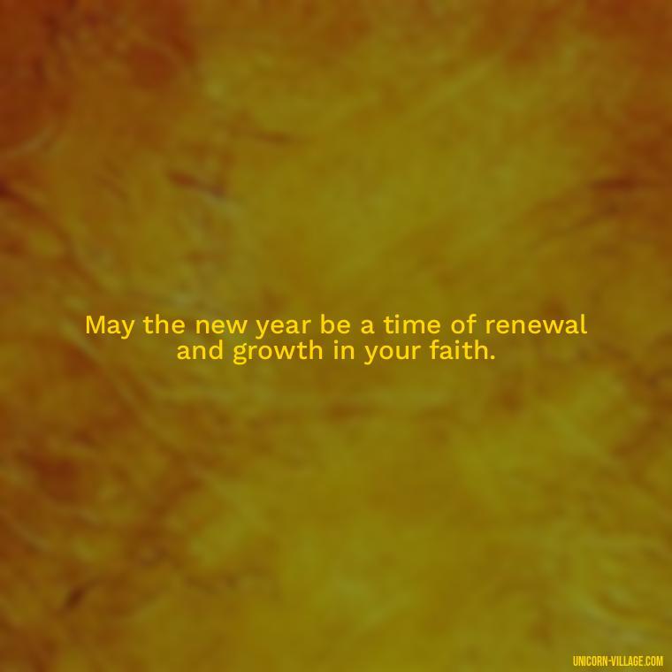 May the new year be a time of renewal and growth in your faith. - Happy New Year 2024 Christian Quotes