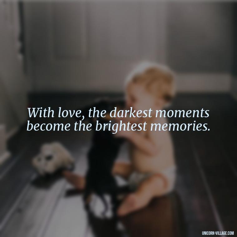With love, the darkest moments become the brightest memories. - Light Love Quotes