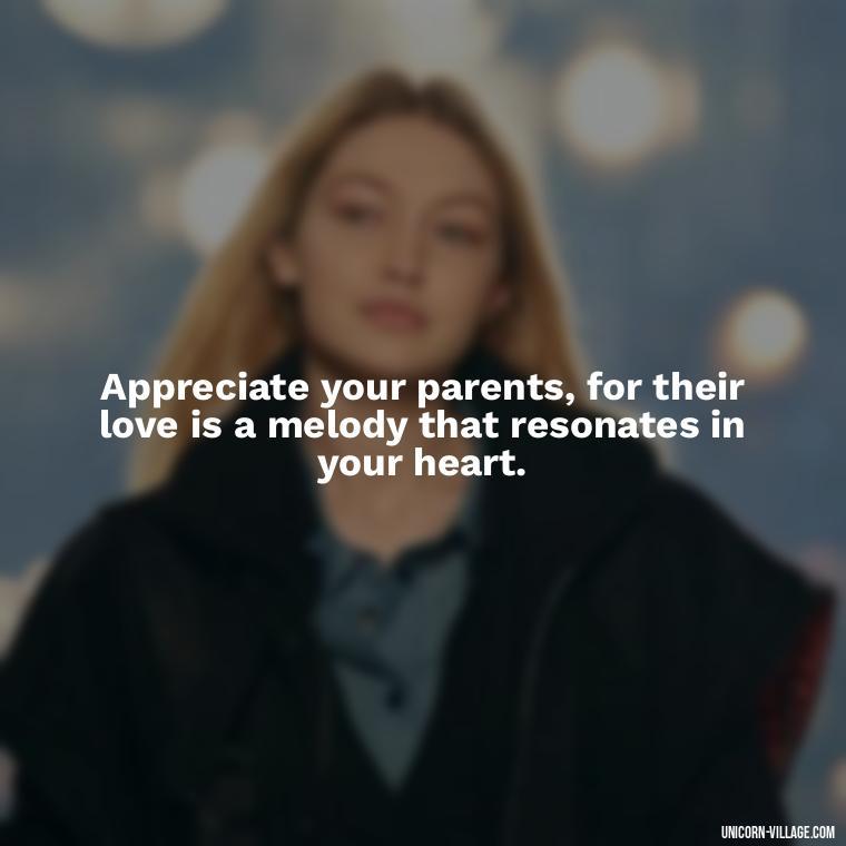 Appreciate your parents, for their love is a melody that resonates in your heart. - Love Respect Your Parents Quotes