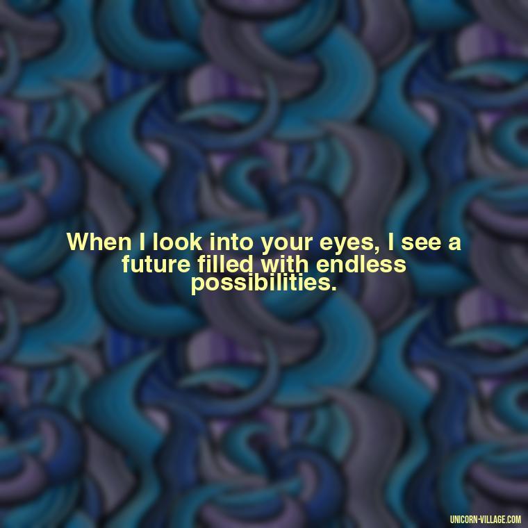 When I look into your eyes, I see a future filled with endless possibilities. - Whenever I Look Into Your Eyes Quotes