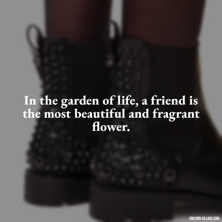 In the garden of life, a friend is the most beautiful and fragrant flower. - Friend Is A Blessing Quotes